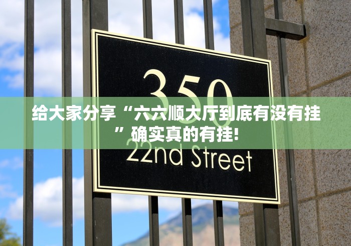 给大家分享“六六顺大厅到底有没有挂”确实真的有挂! 给大家分享“六六顺大厅到底有没有挂”确实真的有挂!