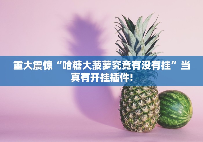 重大震惊“哈糖大菠萝究竟有没有挂”当真有开挂插件!