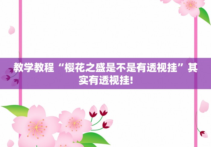 教学教程“樱花之盛是不是有透视挂”其实有透视挂! 教学教程“樱花之盛是不是有透视挂”其实有透视挂!