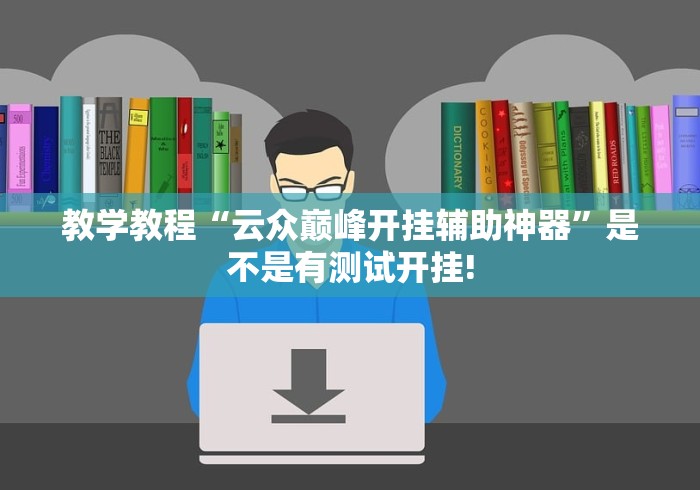 教学教程“云众巅峰开挂辅助神器”是不是有测试开挂! 教学教程“云众巅峰开挂辅助神器”是不是有测试开挂!