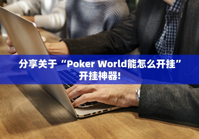 分享关于“Poker World能怎么开挂”开挂神器!